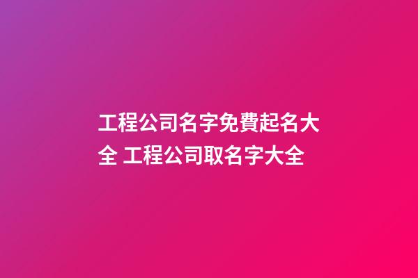 工程公司名字免費起名大全 工程公司取名字大全